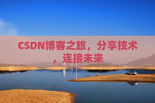 CSDN博客之旅，分享技术，连接未来
